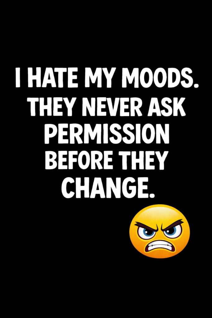 Motivational quote image on a black background with bold white text saying “I hate my moods. They never ask permission before they change,” and an angry emoji.